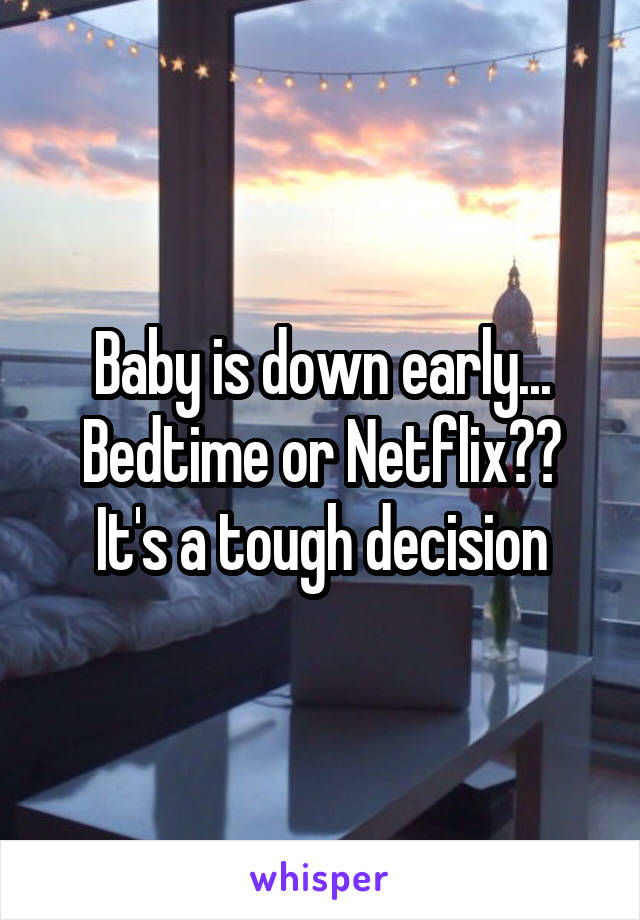 Baby is down early... Bedtime or Netflix??
It's a tough decision