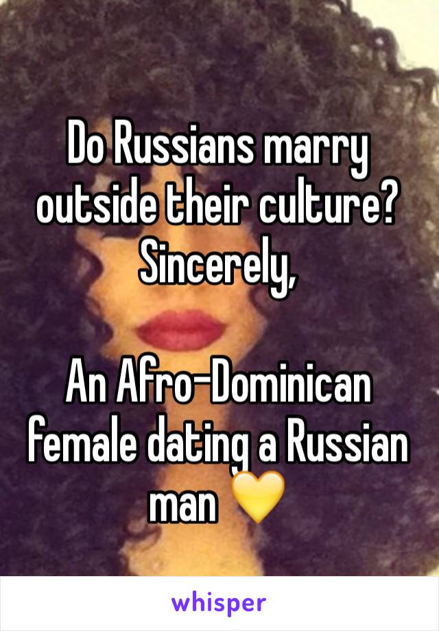 Do Russians marry outside their culture? 
Sincerely, 

An Afro-Dominican female dating a Russian man 💛