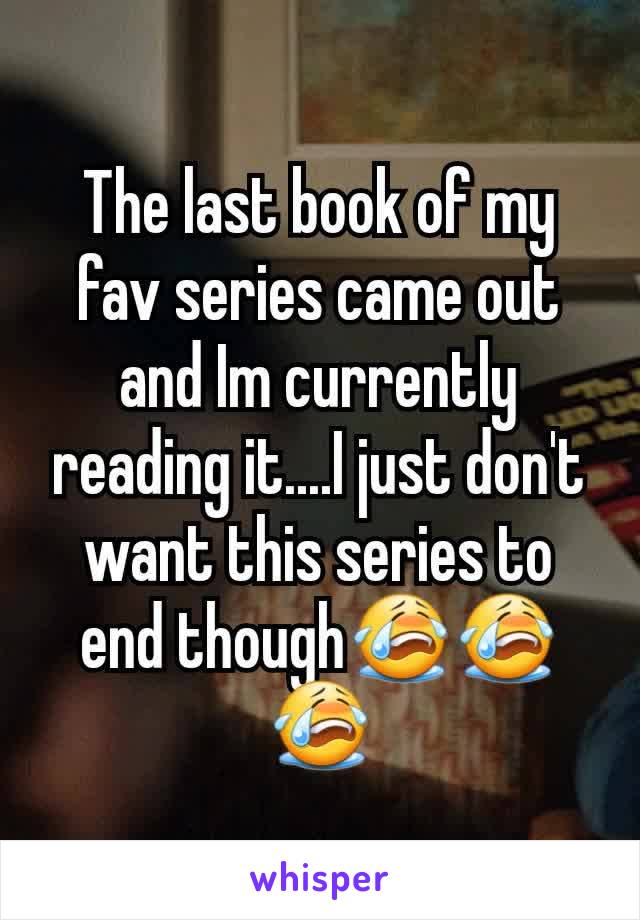 The last book of my fav series came out and Im currently reading it....I just don't want this series to end though😭😭😭