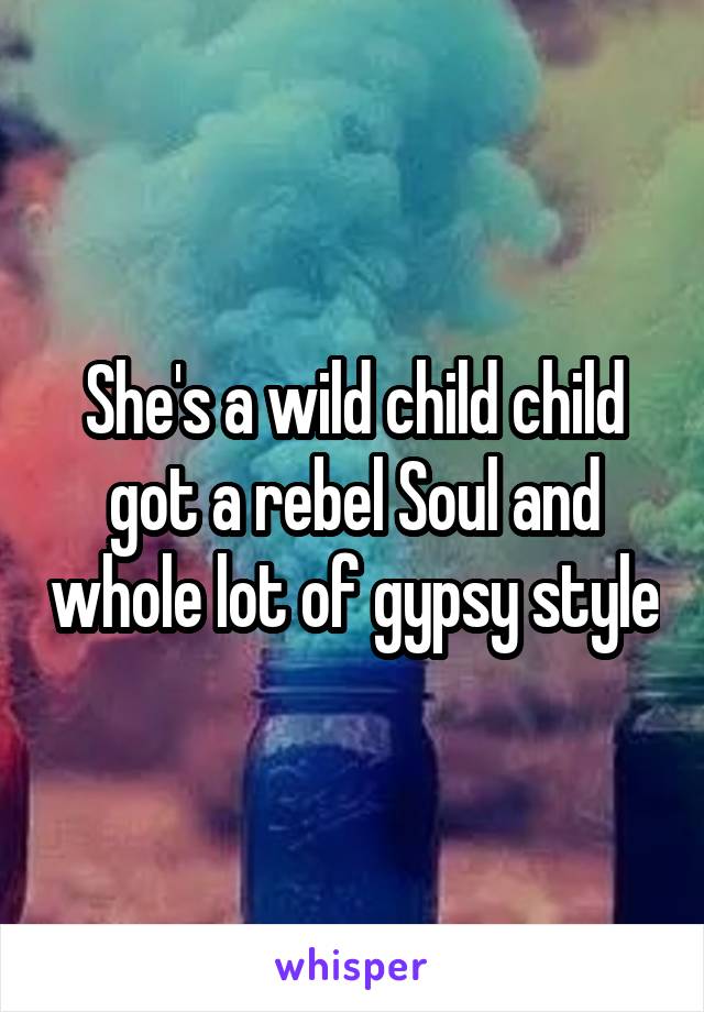 She's a wild child child got a rebel Soul and whole lot of gypsy style