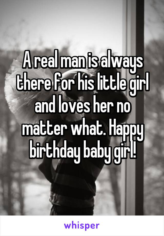 A real man is always there for his little girl and loves her no matter what. Happy birthday baby girl!
