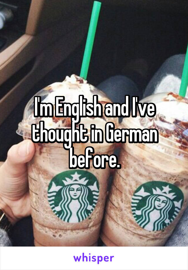 I'm English and I've thought in German before.