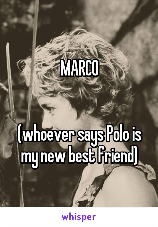MARCO


(whoever says Polo is my new best friend)