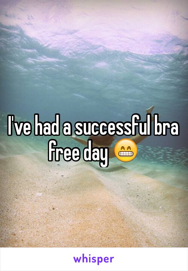 I've had a successful bra free day 😁