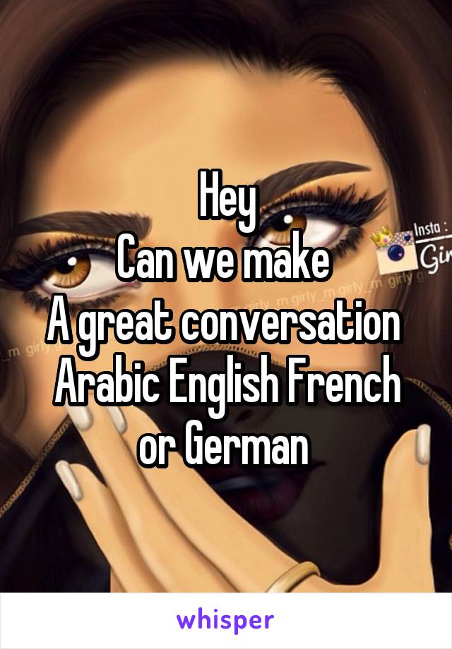 Hey
Can we make 
A great conversation 
Arabic English French or German 