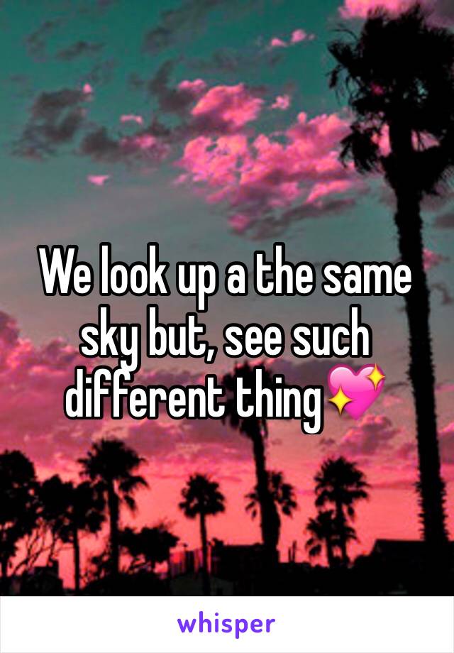 We look up a the same sky but, see such different thing💖