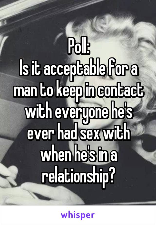 Poll:
Is it acceptable for a man to keep in contact with everyone he's ever had sex with when he's in a relationship?