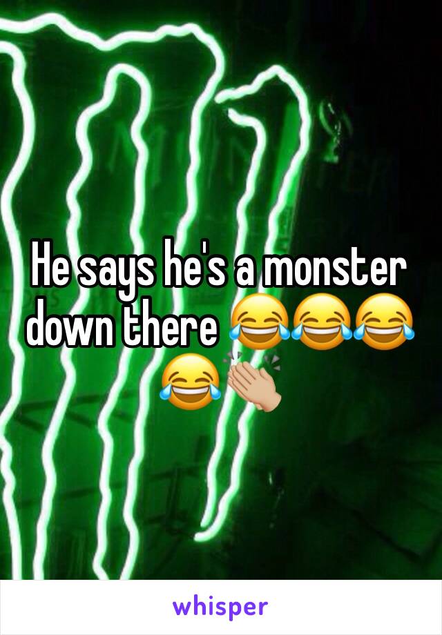 He says he's a monster down there 😂😂😂😂👏🏼
