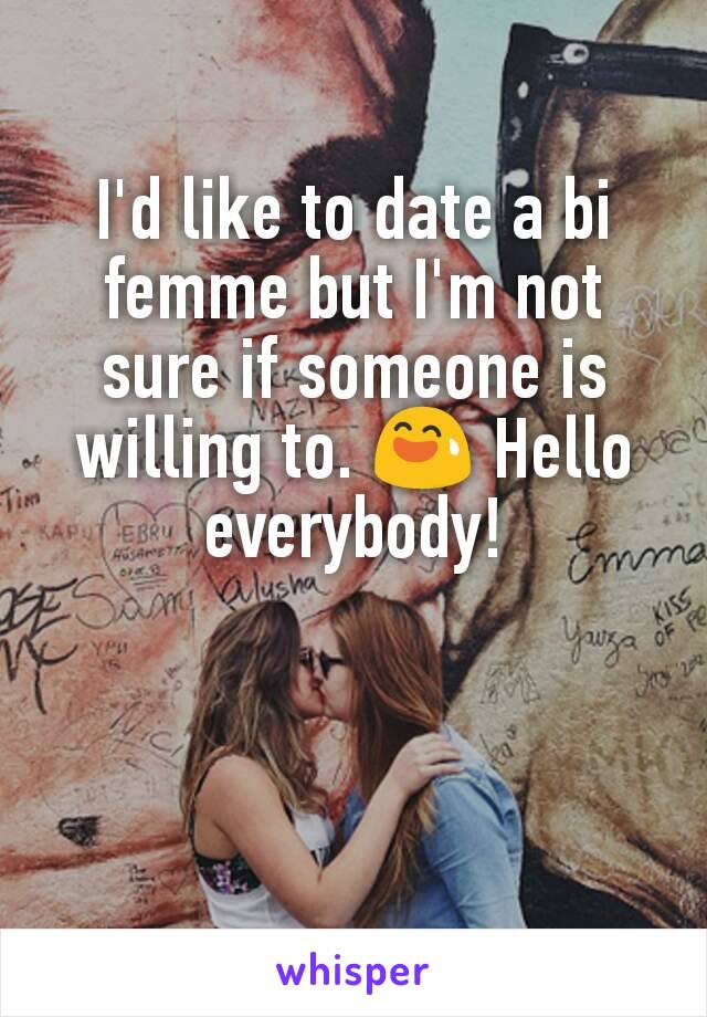 I'd like to date a bi femme but I'm not sure if someone is willing to. 😅 Hello everybody!