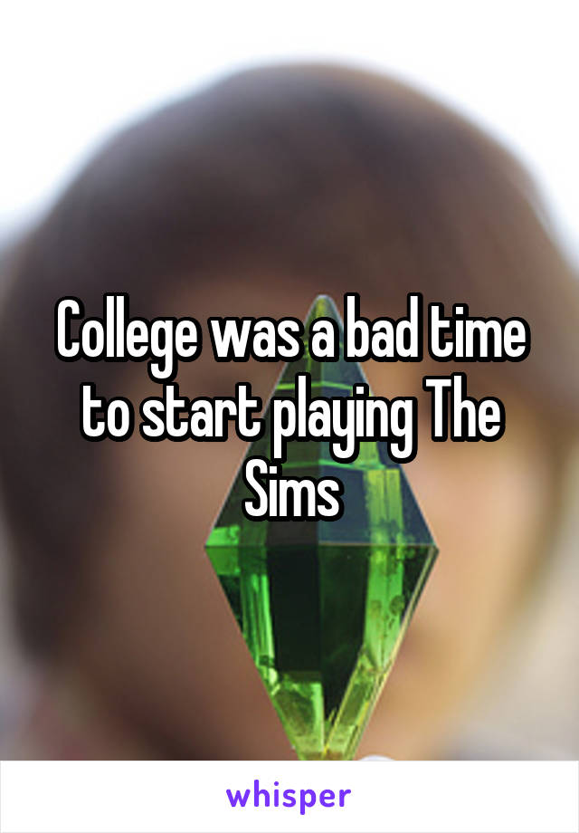 College was a bad time to start playing The Sims