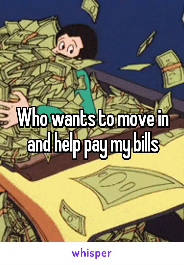 Who wants to move in and help pay my bills