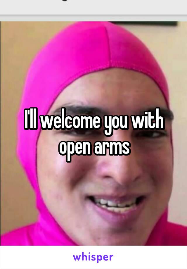 I'll welcome you with open arms