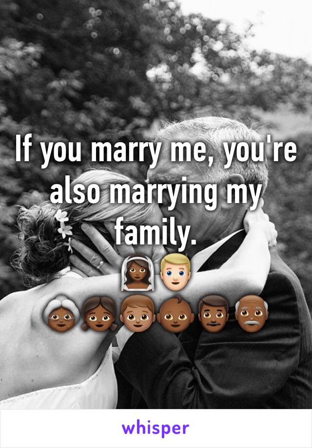 If you marry me, you're also marrying my family. 
👰🏾👱🏻
👵🏾👧🏾👦🏽👶🏾👨🏾👴🏾