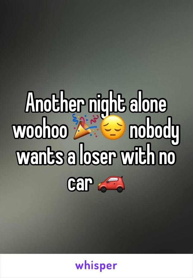 Another night alone woohoo 🎉😔 nobody wants a loser with no car 🚗 