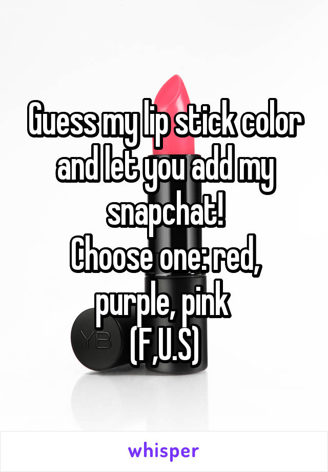 Guess my lip stick color and let you add my snapchat!
Choose one: red, purple, pink 
(F,U.S)