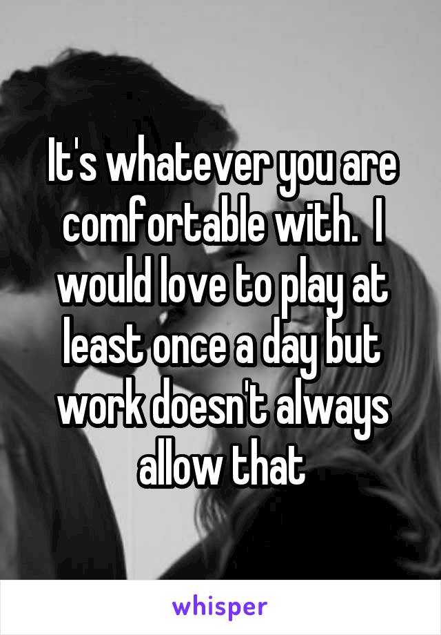 It's whatever you are comfortable with.  I would love to play at least once a day but work doesn't always allow that