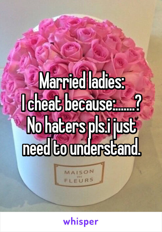 Married ladies:
I cheat because:.......?
No haters pls.i just need to understand.