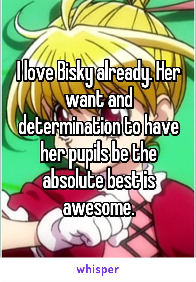 I love Bisky already. Her want and determination to have her pupils be the absolute best is awesome.