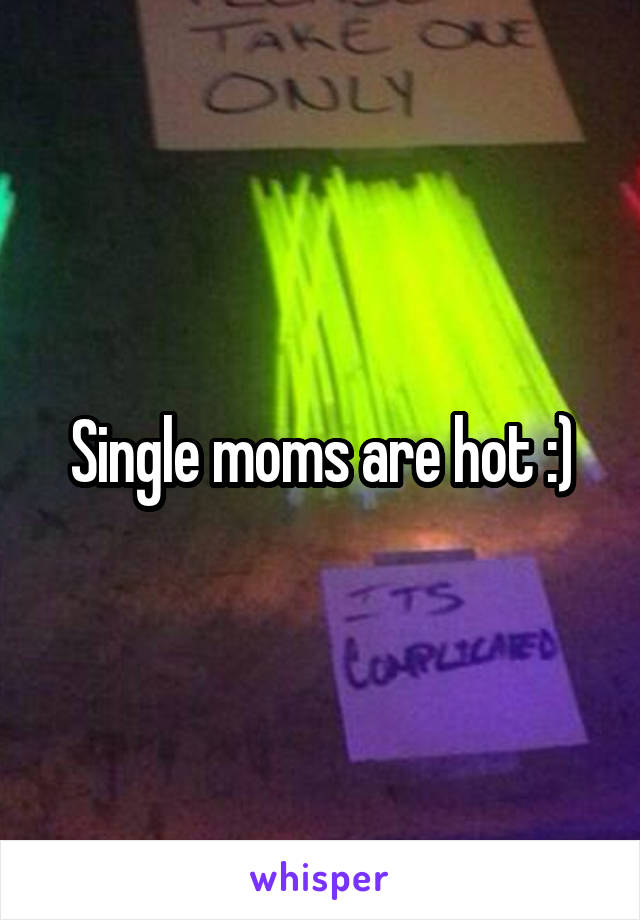 Single moms are hot :)