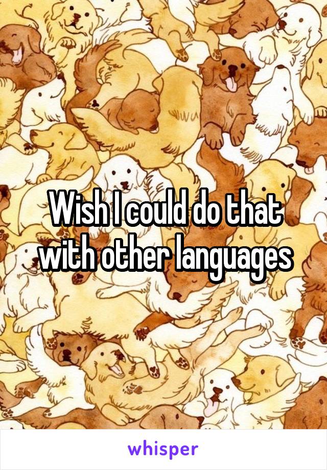 Wish I could do that with other languages