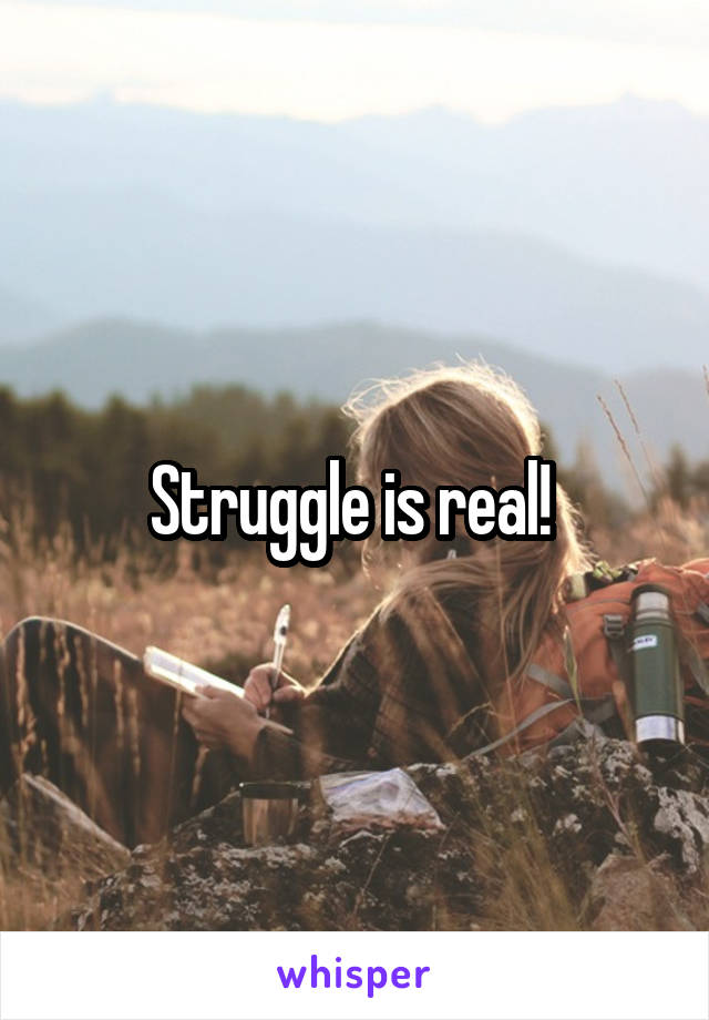 Struggle is real! 