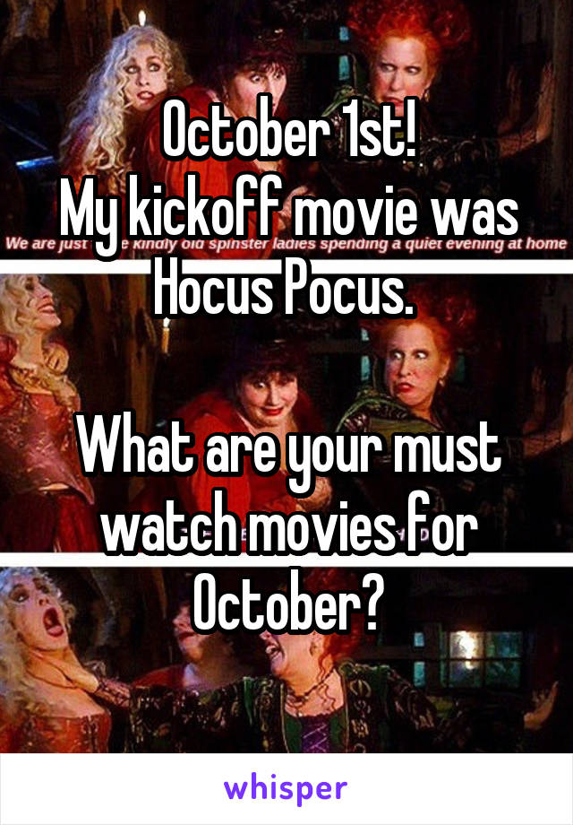 October 1st!
My kickoff movie was Hocus Pocus. 

What are your must watch movies for October?
