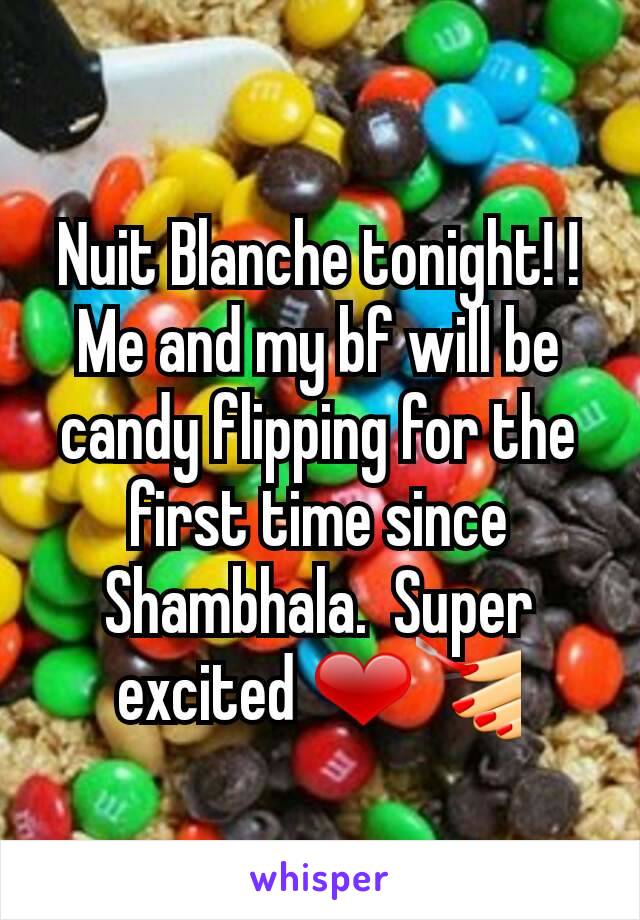 Nuit Blanche tonight! ! Me and my bf will be candy flipping for the first time since Shambhala.  Super excited ❤💅