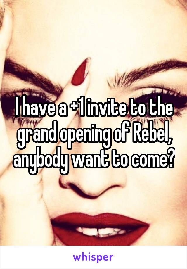 I have a +1 invite to the grand opening of Rebel, anybody want to come?