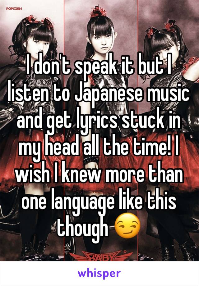 I don't speak it but I listen to Japanese music and get lyrics stuck in my head all the time! I wish I knew more than one language like this though 😏