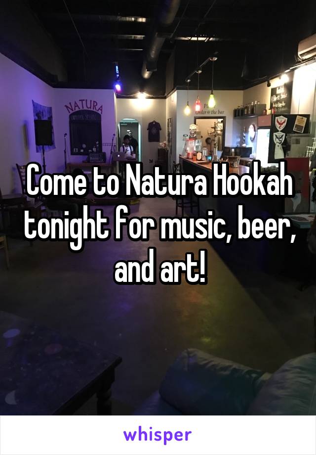 Come to Natura Hookah tonight for music, beer, and art!