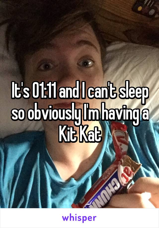 It's 01:11 and I can't sleep so obviously I'm having a Kit Kat
