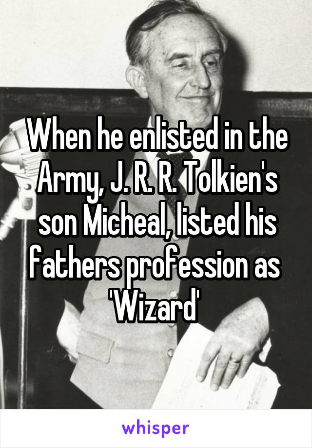 When he enlisted in the Army, J. R. R. Tolkien's son Micheal, listed his fathers profession as 
'Wizard' 