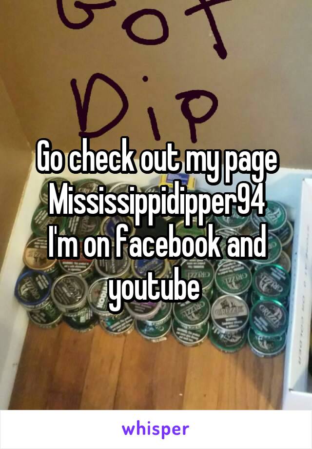 Go check out my page Mississippidipper94
I'm on facebook and youtube 