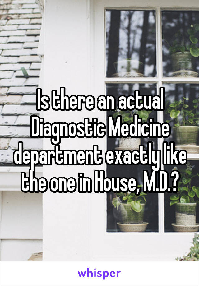 Is there an actual Diagnostic Medicine department exactly like the one in House, M.D.?
