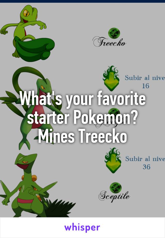 What's your favorite starter Pokemon? Mines Treecko