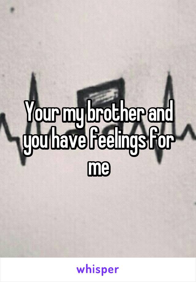 Your my brother and you have feelings for me
