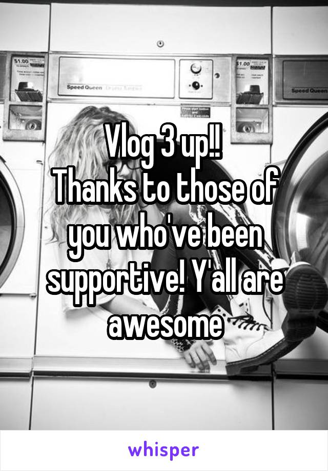 Vlog 3 up!! 
Thanks to those of you who've been supportive! Y'all are awesome