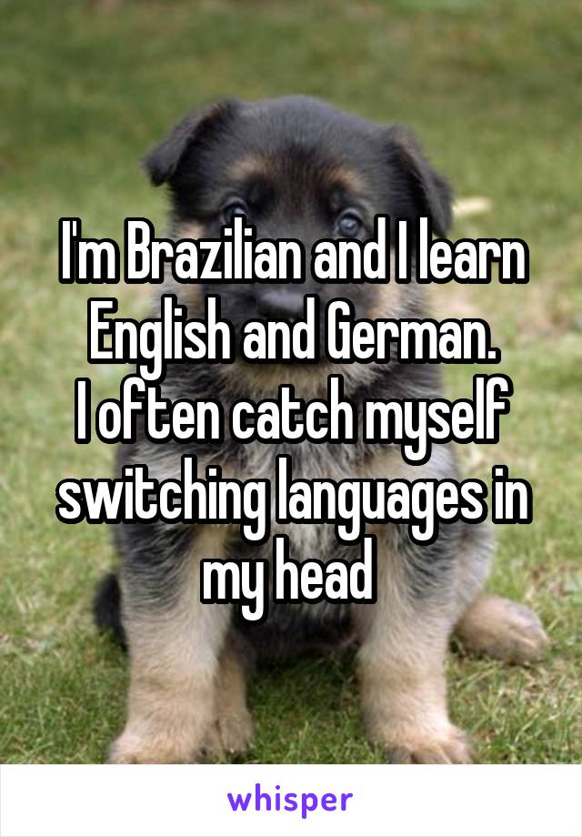 I'm Brazilian and I learn English and German.
I often catch myself switching languages in my head 