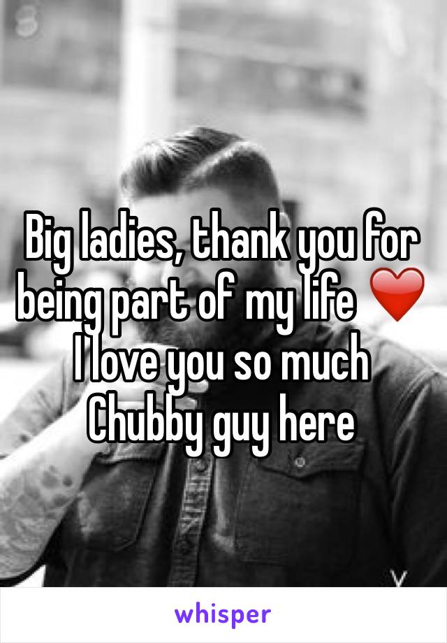 Big ladies, thank you for being part of my life ❤️
I love you so much 
Chubby guy here