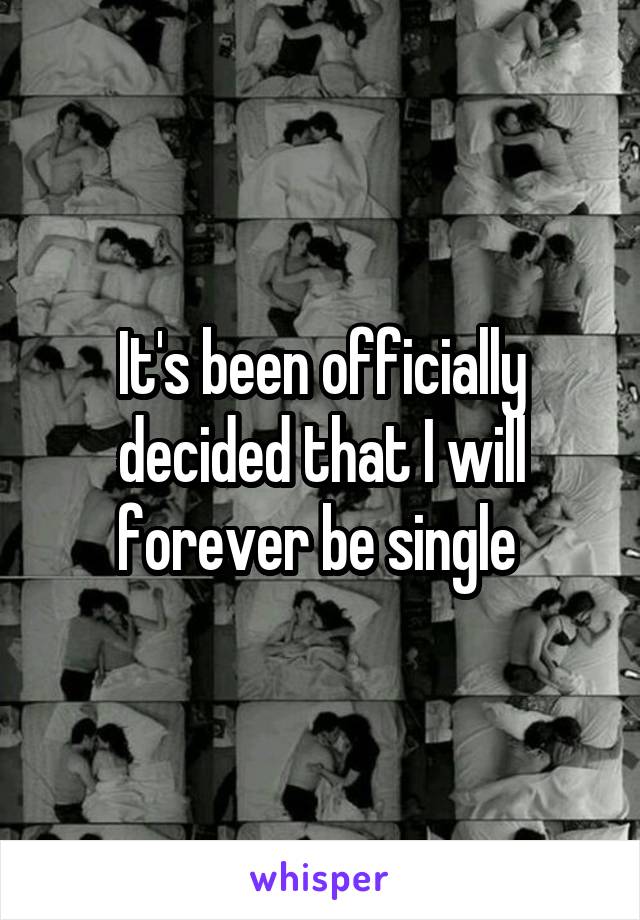 It's been officially decided that I will forever be single 