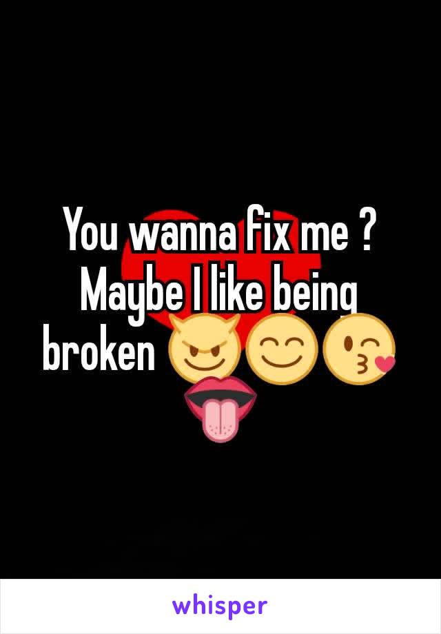 You wanna fix me ? Maybe I like being broken 😈😊😘👅