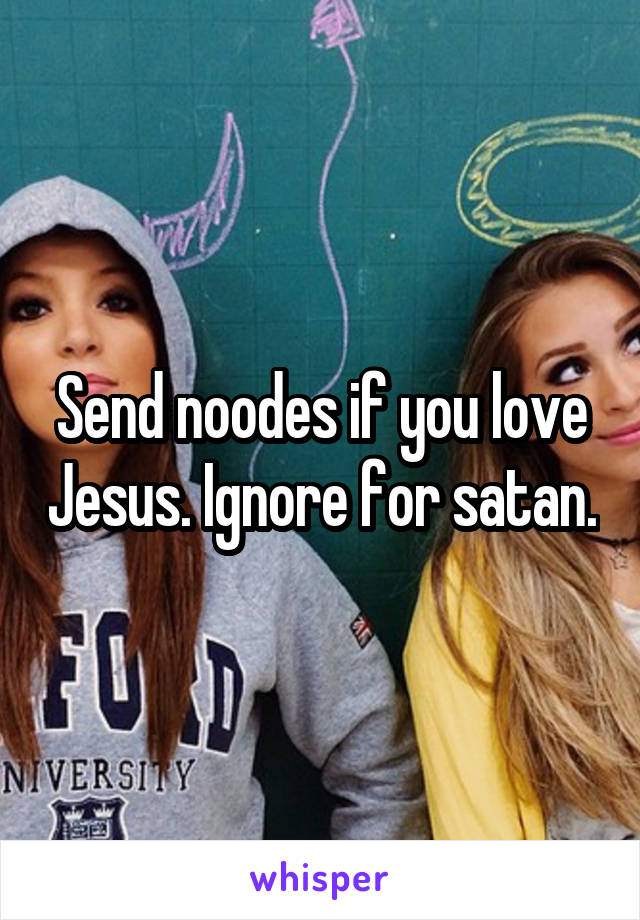 Send noodes if you love Jesus. Ignore for satan.