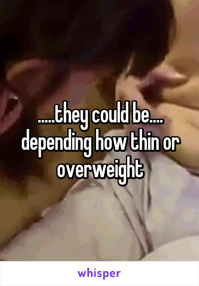 .....they could be.... depending how thin or overweight