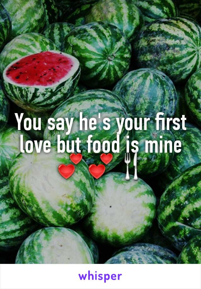 You say he's your first love but food is mine💕💕🍴