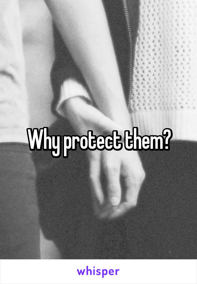 Why protect them?