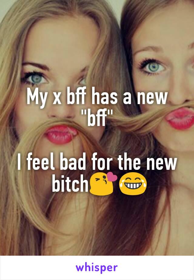 My x bff has a new "bff"

I feel bad for the new
 bitch😘😂