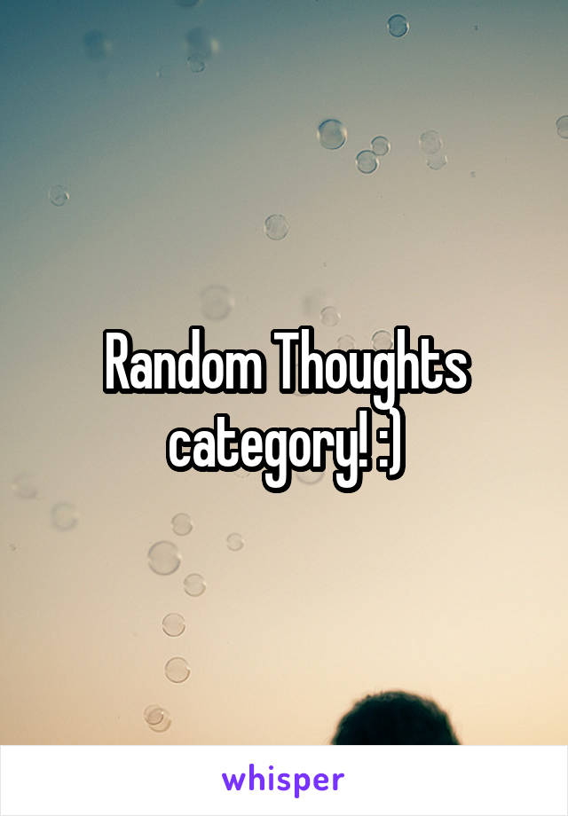 Random Thoughts category! :)