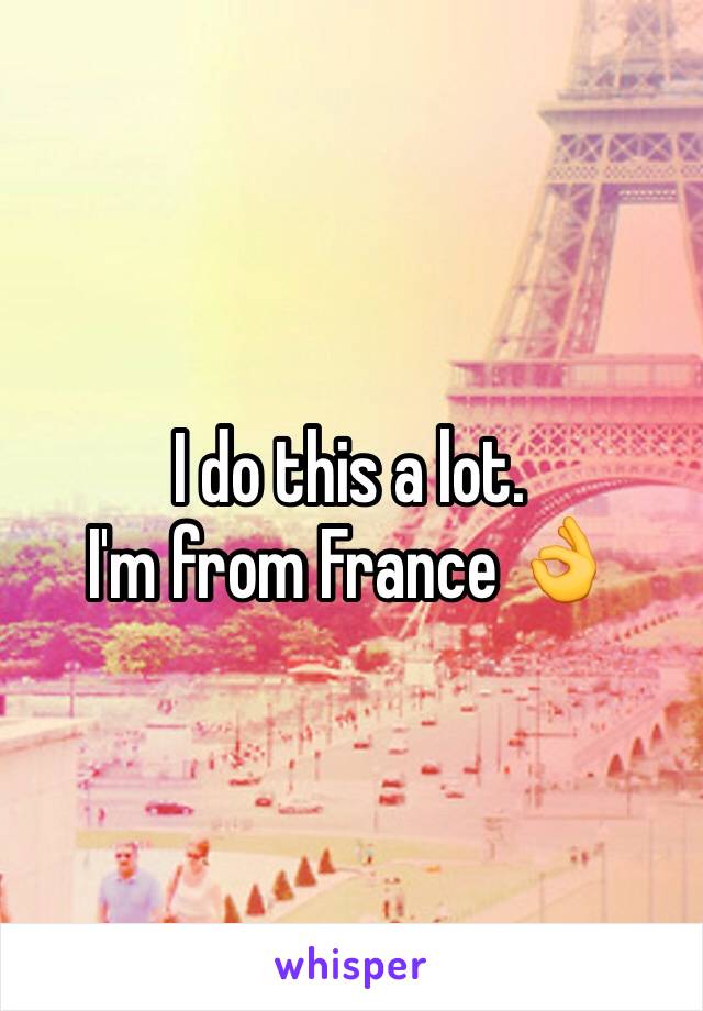 I do this a lot. 
I'm from France 👌