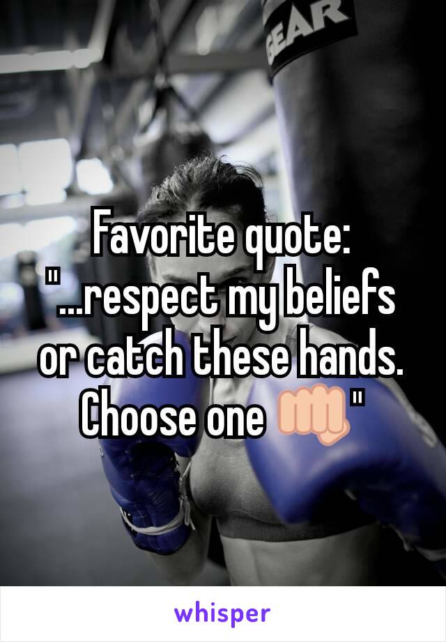 Favorite quote: "...respect my beliefs or catch these hands. Choose one 👊"