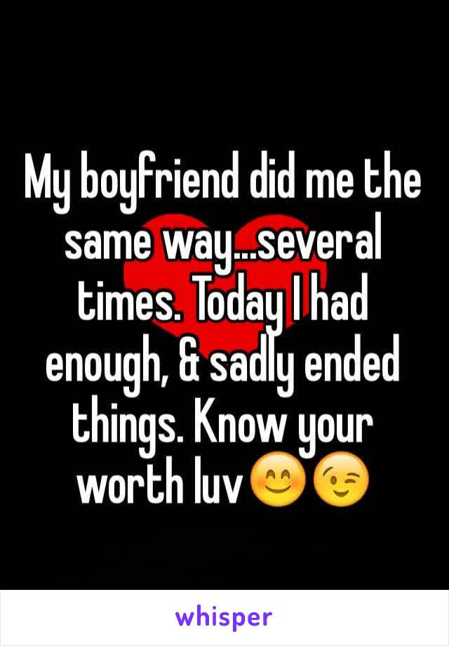My boyfriend did me the same way...several times. Today I had enough, & sadly ended things. Know your worth luv😊😉